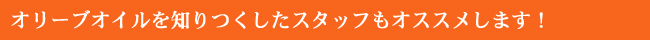 オリーブオイルを知りつくしたスタッフもオススメします!