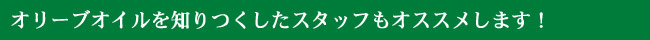 オリーブオイルを知りつくしたスタッフもオススメします!