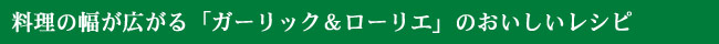 料理の幅が広がる 「ガーリック&ローリエ」 のおいしいレシピ